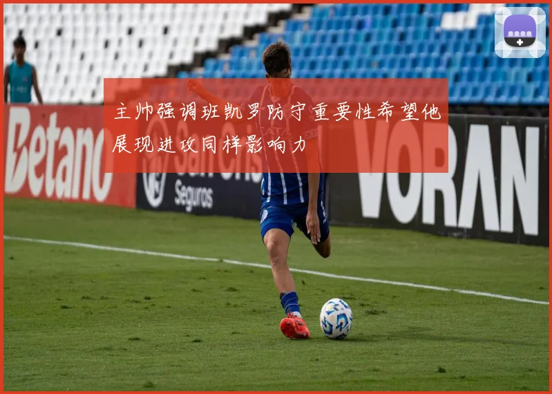 主帅强调班凯罗防守重要性希望他展现进攻同样影响力