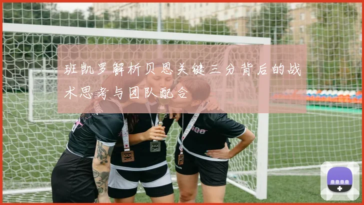 班凯罗解析贝恩关键三分背后的战术思考与团队配合