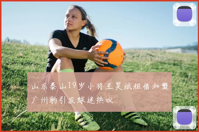 山东泰山19岁小将王昊斌租借加盟广州豹引发球迷热议